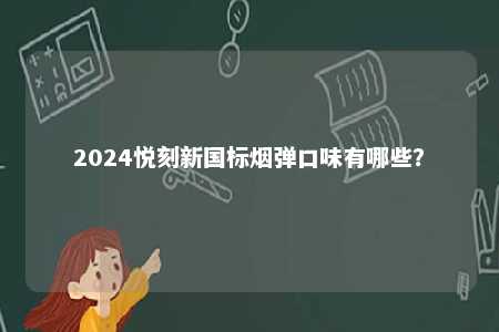 2024悦刻新国标烟弹口味有哪些	？ 